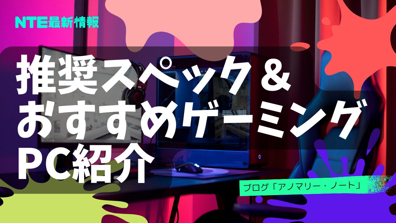 【初心者向け】NTE βテスト推奨スペック&おすすめゲーミングPC紹介|アノマリー・ノート
